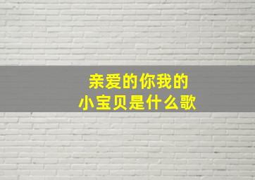 亲爱的你我的小宝贝是什么歌