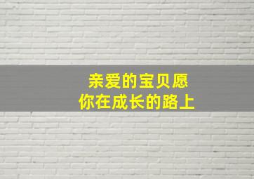 亲爱的宝贝愿你在成长的路上