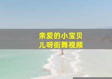 亲爱的小宝贝儿呀街舞视频