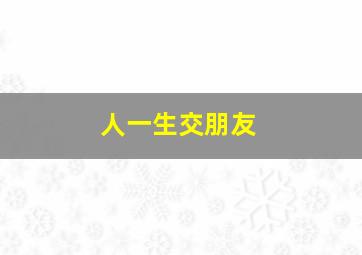 人一生交朋友