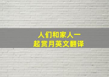 人们和家人一起赏月英文翻译