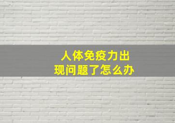 人体免疫力出现问题了怎么办