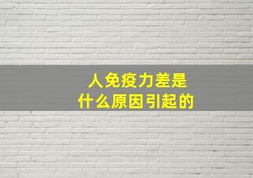 人免疫力差是什么原因引起的