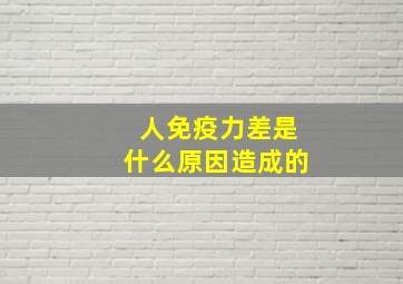 人免疫力差是什么原因造成的