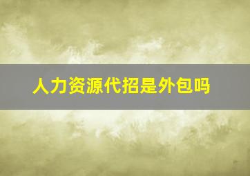 人力资源代招是外包吗