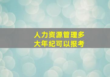 人力资源管理多大年纪可以报考