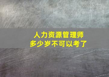 人力资源管理师多少岁不可以考了