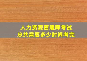 人力资源管理师考试总共需要多少时间考完