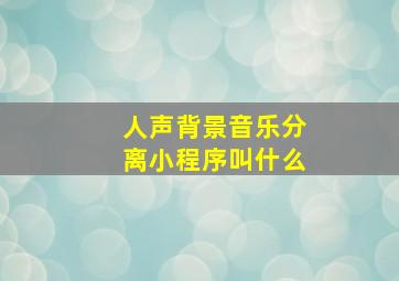 人声背景音乐分离小程序叫什么