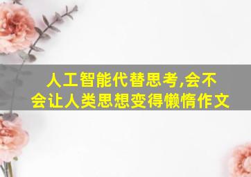 人工智能代替思考,会不会让人类思想变得懒惰作文