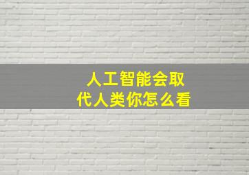 人工智能会取代人类你怎么看