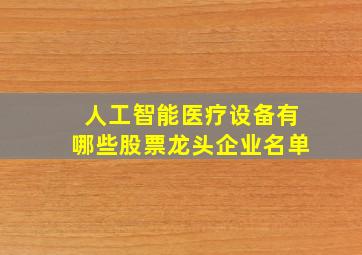 人工智能医疗设备有哪些股票龙头企业名单