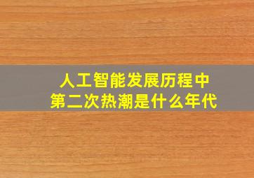 人工智能发展历程中第二次热潮是什么年代