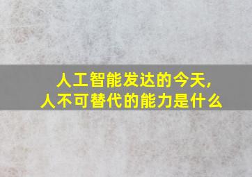 人工智能发达的今天,人不可替代的能力是什么