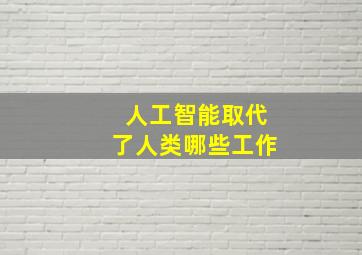 人工智能取代了人类哪些工作