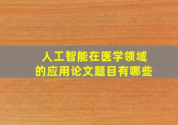 人工智能在医学领域的应用论文题目有哪些