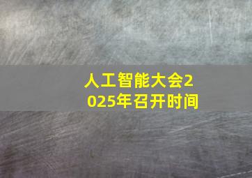 人工智能大会2025年召开时间