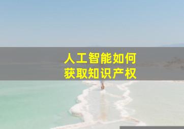 人工智能如何获取知识产权