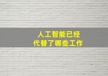 人工智能已经代替了哪些工作