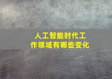 人工智能时代工作领域有哪些变化