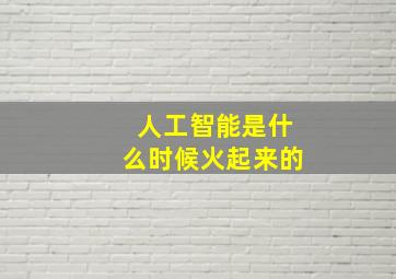 人工智能是什么时候火起来的