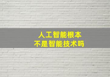 人工智能根本不是智能技术吗