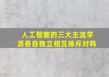 人工智能的三大主流学派各自独立相互排斥对吗