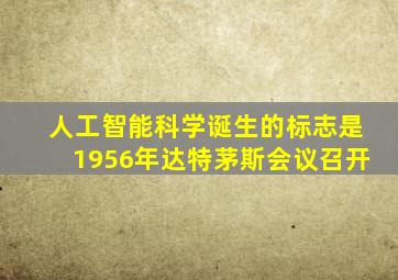 人工智能科学诞生的标志是1956年达特茅斯会议召开