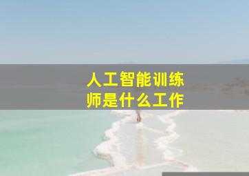 人工智能训练师是什么工作