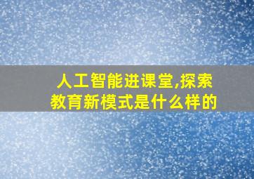 人工智能进课堂,探索教育新模式是什么样的