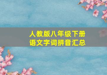 人教版八年级下册语文字词拼音汇总