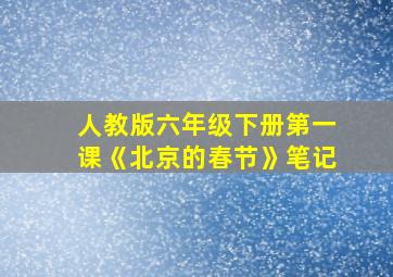 人教版六年级下册第一课《北京的春节》笔记