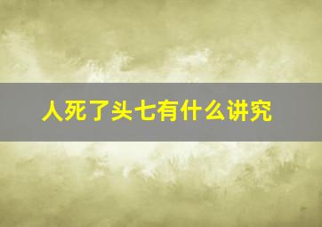 人死了头七有什么讲究