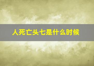 人死亡头七是什么时候