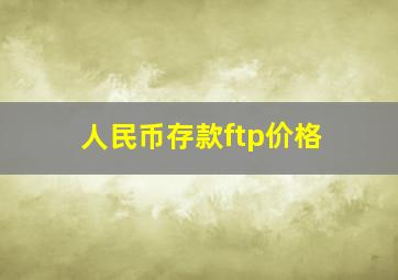 人民币存款ftp价格