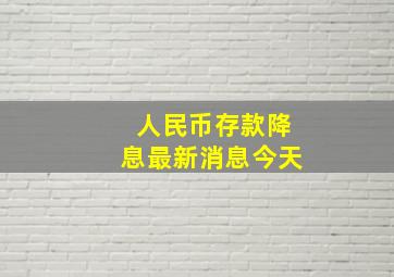 人民币存款降息最新消息今天