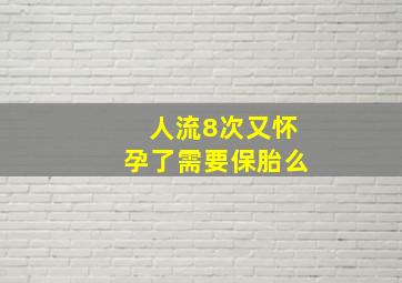 人流8次又怀孕了需要保胎么