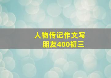 人物传记作文写朋友400初三