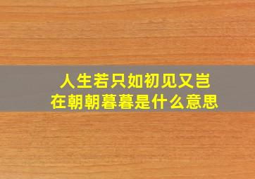 人生若只如初见又岂在朝朝暮暮是什么意思