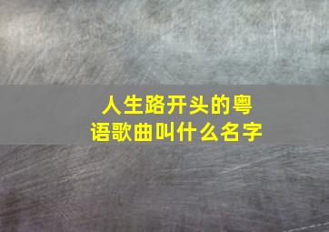 人生路开头的粤语歌曲叫什么名字