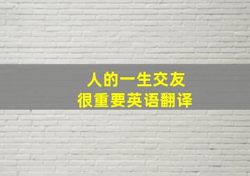 人的一生交友很重要英语翻译