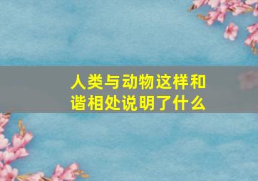 人类与动物这样和谐相处说明了什么