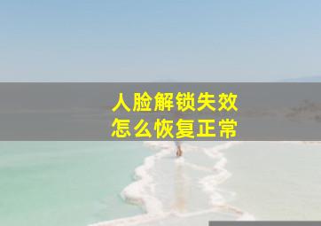 人脸解锁失效怎么恢复正常