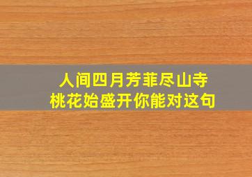 人间四月芳菲尽山寺桃花始盛开你能对这句