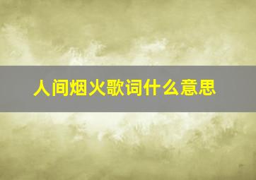 人间烟火歌词什么意思