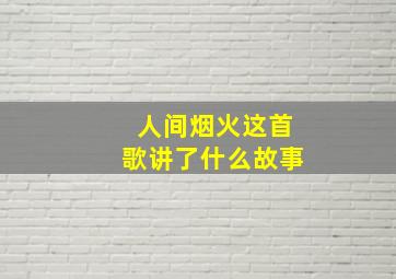 人间烟火这首歌讲了什么故事