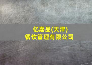 亿嘉品(天津)餐饮管理有限公司