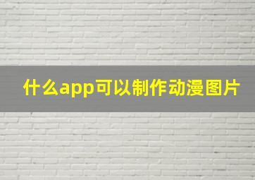 什么app可以制作动漫图片