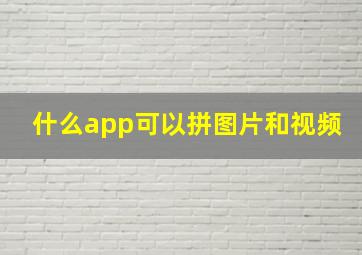 什么app可以拼图片和视频