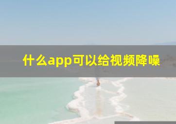 什么app可以给视频降噪